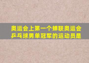 奥运会上第一个蝉联奥运会乒乓球男单冠军的运动员是