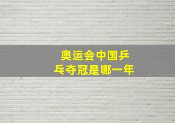 奥运会中国乒乓夺冠是哪一年