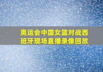 奥运会中国女篮对战西班牙现场直播录像回放