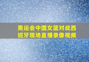 奥运会中国女篮对战西班牙现场直播录像视频