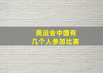 奥运会中国有几个人参加比赛