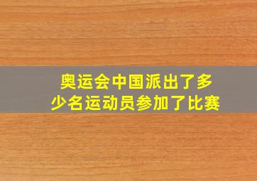 奥运会中国派出了多少名运动员参加了比赛