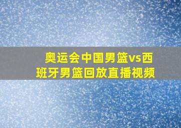 奥运会中国男篮vs西班牙男篮回放直播视频