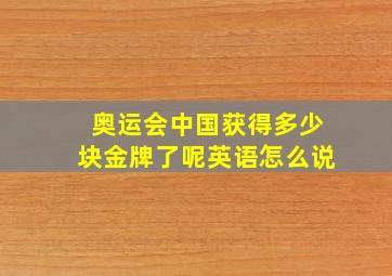 奥运会中国获得多少块金牌了呢英语怎么说