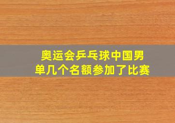 奥运会乒乓球中国男单几个名额参加了比赛