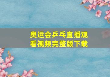 奥运会乒乓直播观看视频完整版下载