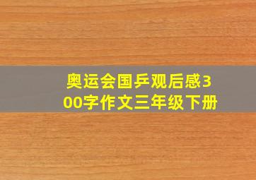 奥运会国乒观后感300字作文三年级下册