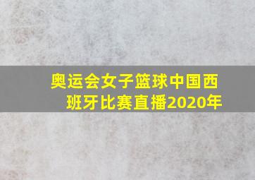 奥运会女子篮球中国西班牙比赛直播2020年