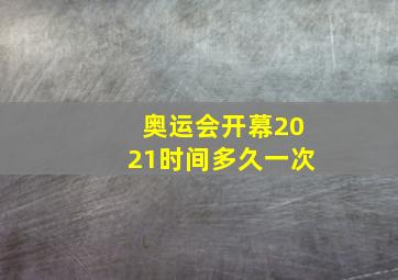 奥运会开幕2021时间多久一次