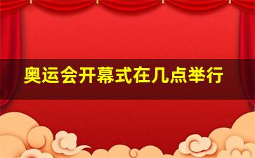 奥运会开幕式在几点举行