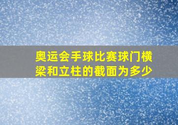 奥运会手球比赛球门横梁和立柱的截面为多少