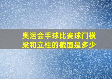 奥运会手球比赛球门横梁和立柱的截面是多少