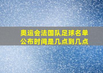 奥运会法国队足球名单公布时间是几点到几点