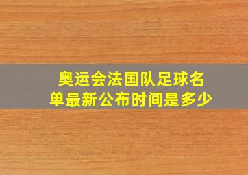 奥运会法国队足球名单最新公布时间是多少