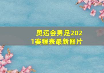 奥运会男足2021赛程表最新图片