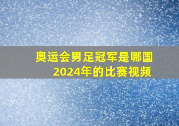 奥运会男足冠军是哪国2024年的比赛视频