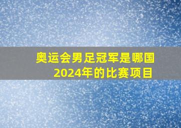 奥运会男足冠军是哪国2024年的比赛项目