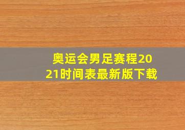 奥运会男足赛程2021时间表最新版下载