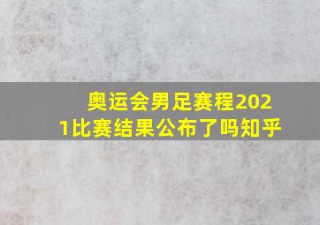 奥运会男足赛程2021比赛结果公布了吗知乎