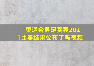 奥运会男足赛程2021比赛结果公布了吗视频