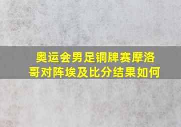 奥运会男足铜牌赛摩洛哥对阵埃及比分结果如何