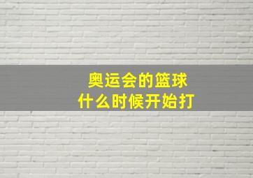 奥运会的篮球什么时候开始打