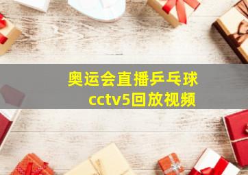 奥运会直播乒乓球cctv5回放视频