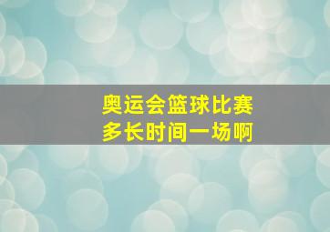 奥运会篮球比赛多长时间一场啊