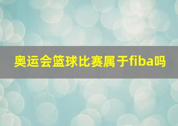 奥运会篮球比赛属于fiba吗