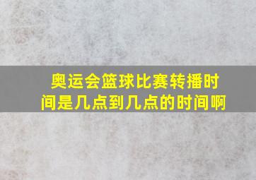 奥运会篮球比赛转播时间是几点到几点的时间啊