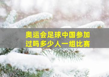 奥运会足球中国参加过吗多少人一组比赛