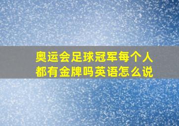 奥运会足球冠军每个人都有金牌吗英语怎么说