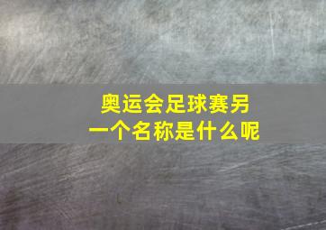 奥运会足球赛另一个名称是什么呢