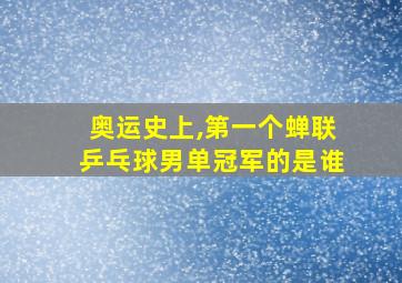 奥运史上,第一个蝉联乒乓球男单冠军的是谁