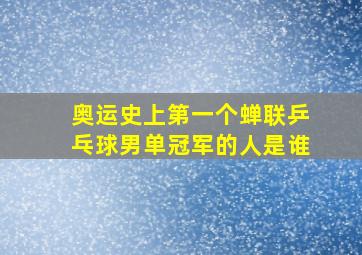 奥运史上第一个蝉联乒乓球男单冠军的人是谁