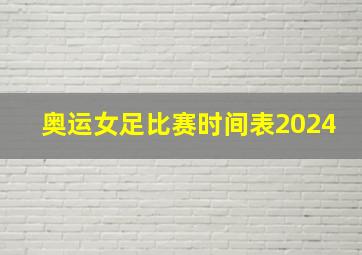 奥运女足比赛时间表2024