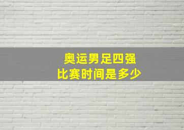 奥运男足四强比赛时间是多少