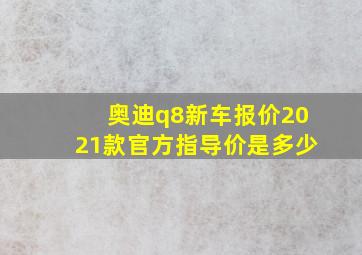 奥迪q8新车报价2021款官方指导价是多少