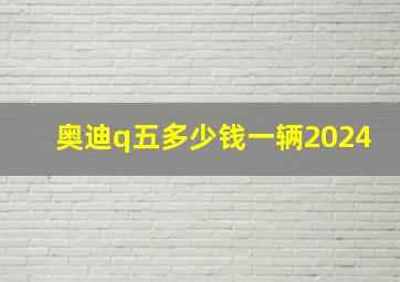 奥迪q五多少钱一辆2024