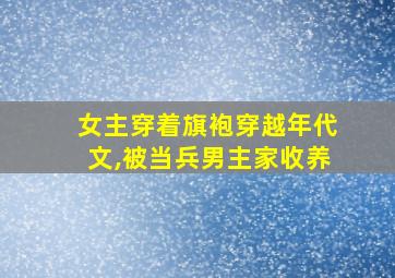 女主穿着旗袍穿越年代文,被当兵男主家收养