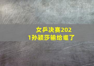 女乒决赛2021孙颖莎输给谁了