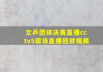 女乒团体决赛直播cctv5现场直播回放视频