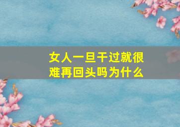 女人一旦干过就很难再回头吗为什么