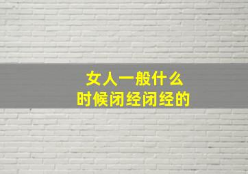 女人一般什么时候闭经闭经的