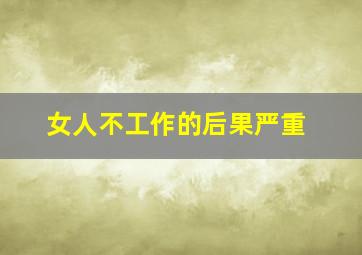 女人不工作的后果严重