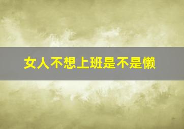 女人不想上班是不是懒