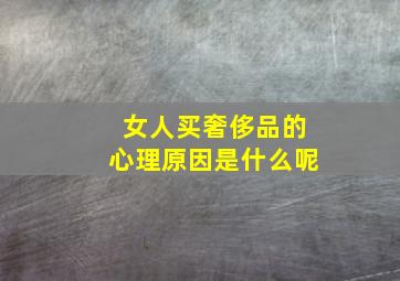 女人买奢侈品的心理原因是什么呢