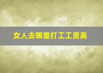 女人去哪里打工工资高