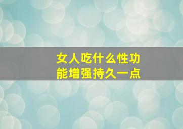 女人吃什么性功能增强持久一点