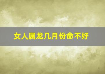 女人属龙几月份命不好